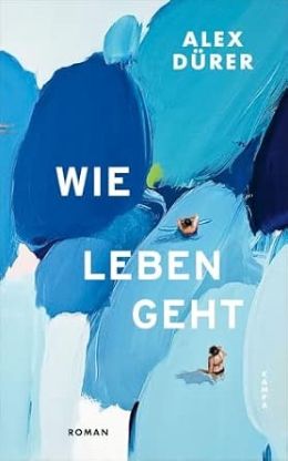 Alex Dürer, Wie Leben geht, Verlag Kampa, 189 Seiten, ISBN 978-3-311-10184-0 Buch-Cover: Wie Leben geht